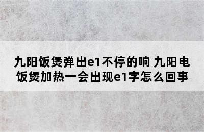 九阳饭煲弹出e1不停的响 九阳电饭煲加热一会出现e1字怎么回事